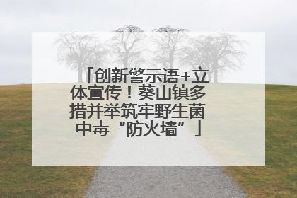 创新警示语+立体宣传！葵山镇多措并举筑牢野生菌中毒“防火墙”
