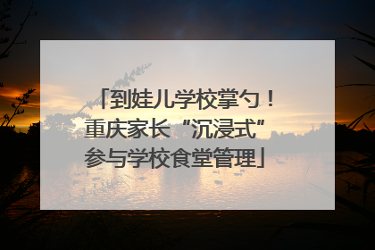 到娃儿学校掌勺！重庆家长“沉浸式”参与学校食堂管理