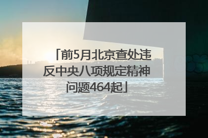 前5月北京查处违反中央八项规定精神问题464起