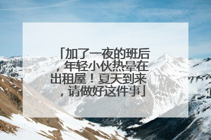 加了一夜的班后，年轻小伙热晕在出租屋！夏天到来，请做好这件事
