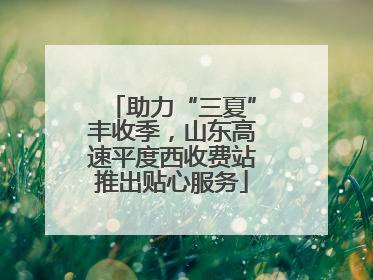 助力“三夏”丰收季，山东高速平度西收费站推出贴心服务