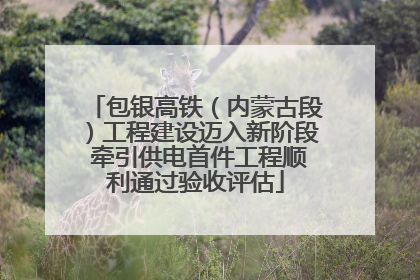 包银高铁（内蒙古段）工程建设迈入新阶段 牵引供电首件工程顺利通过验收评估