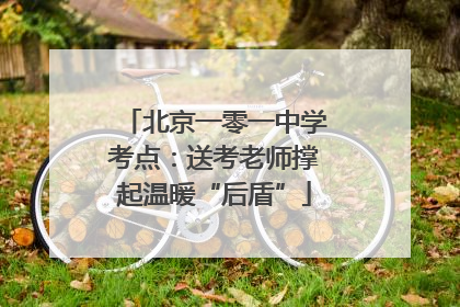 北京一零一中学考点：送考老师撑起温暖“后盾”