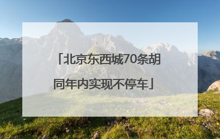 北京东西城70条胡同年内实现不停车