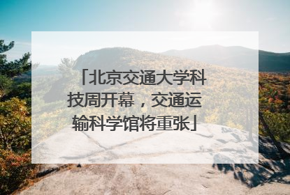 北京交通大学科技周开幕，交通运输科学馆将重张