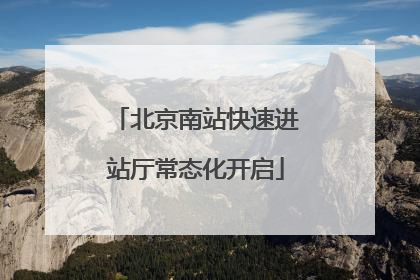 北京南站快速进站厅常态化开启