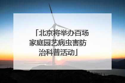 北京将举办百场家庭园艺病虫害防治科普活动