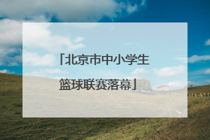 北京市中小学生篮球联赛落幕