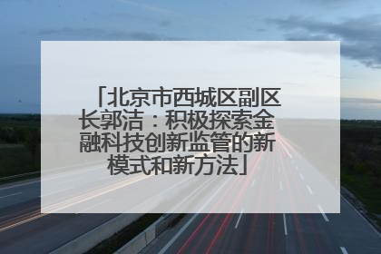 北京市西城区副区长郭洁：积极探索金融科技创新监管的新模式和新方法