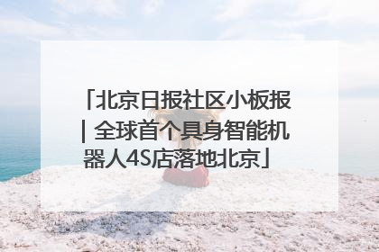 北京日报社区小板报｜全球首个具身智能机器人4S店落地北京