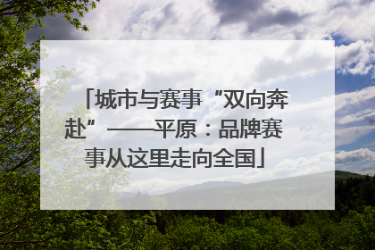 城市与赛事“双向奔赴”——平原：品牌赛事从这里走向全国