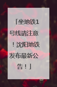 坐地铁1号线请注意！沈阳地铁发布最新公告！