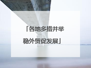 各地多措并举稳外贸促发展