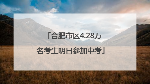 合肥市区4.28万名考生明日参加中考
