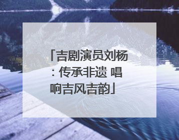 吉剧演员刘杨：传承非遗 唱响吉风吉韵