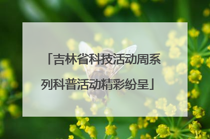吉林省科技活动周系列科普活动精彩纷呈