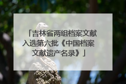 吉林省两组档案文献入选第六批《中国档案文献遗产名录》
