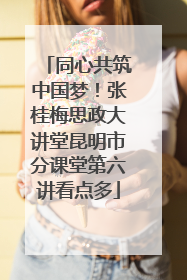 同心共筑中国梦！张桂梅思政大讲堂昆明市分课堂第六讲看点多