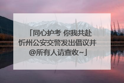同心护考 你我共赴 忻州公安交警发出倡议并@所有人请查收~