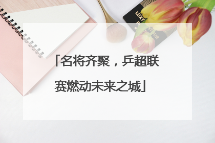 名将齐聚，乒超联赛燃动未来之城
