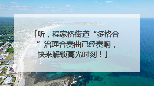 听，程家桥街道“多格合一”治理合奏曲已经奏响，快来解锁高光时刻！
