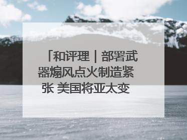 和评理｜部署武器煽风点火制造紧张 美国将亚太变成“火药桶”