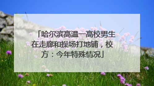 哈尔滨高温一高校男生在走廊和操场打地铺，校方：今年特殊情况