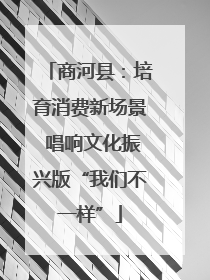 商河县：培育消费新场景 唱响文化振兴版“我们不一样”