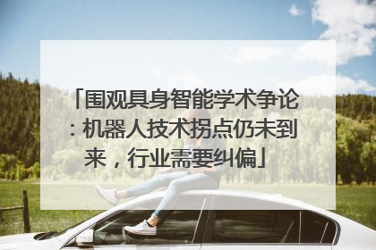 围观具身智能学术争论：机器人技术拐点仍未到来，行业需要纠偏