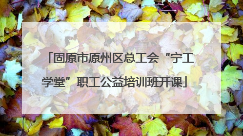 固原市原州区总工会“宁工学堂”职工公益培训班开课