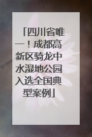 四川省唯一！成都高新区骑龙中水湿地公园入选全国典型案例