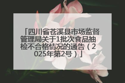 四川省苍溪县市场监督管理局关于1批次食品抽检不合格情况的通告（2025年第2号）