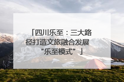 四川乐至：三大路径打造文旅融合发展“乐至模式”