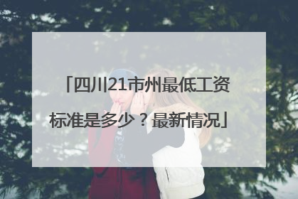 四川21市州最低工资标准是多少？最新情况