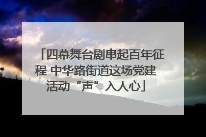 四幕舞台剧串起百年征程 中华路街道这场党建活动“声”入人心
