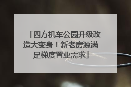 四方机车公园升级改造大变身！新老房源满足梯度置业需求