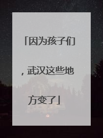 因为孩子们，武汉这些地方变了