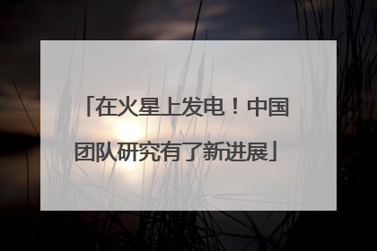 在火星上发电！中国团队研究有了新进展