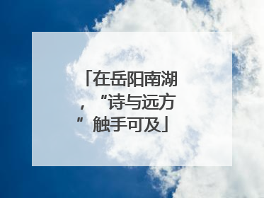 在岳阳南湖，“诗与远方”触手可及