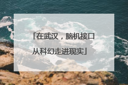 在武汉，脑机接口从科幻走进现实
