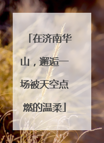 在济南华山，邂逅一场被天空点燃的温柔