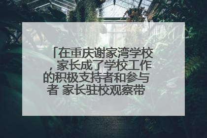 在重庆谢家湾学校，家长成了学校工作的积极支持者和参与者 家长驻校观察带来可喜变化