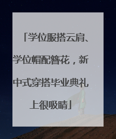 学位服搭云肩、学位帽配簪花，新中式穿搭毕业典礼上很吸睛