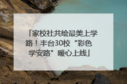 家校社共绘最美上学路！丰台30校“彩色学安路”暖心上线