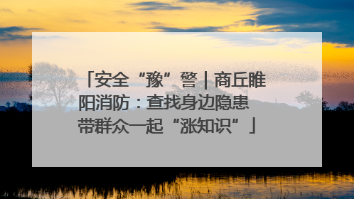 安全“豫”警｜商丘睢阳消防：查找身边隐患 带群众一起“涨知识”