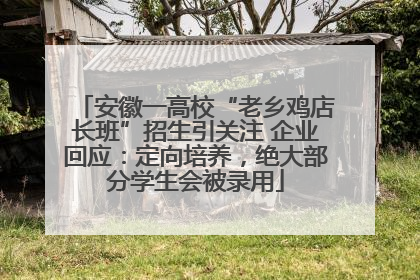安徽一高校“老乡鸡店长班”招生引关注 企业回应：定向培养，绝大部分学生会被录用