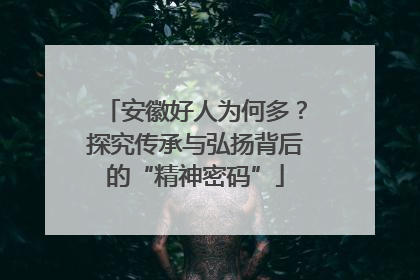 安徽好人为何多？探究传承与弘扬背后的“精神密码”