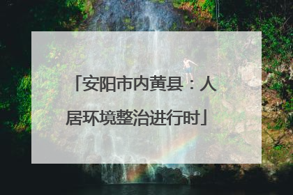 安阳市内黄县：人居环境整治进行时