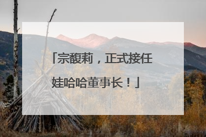 宗馥莉，正式接任娃哈哈董事长！