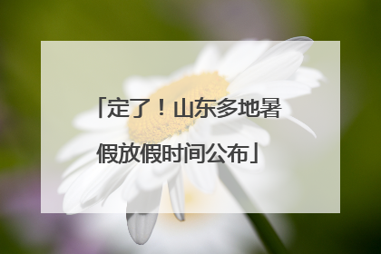 定了！山东多地暑假放假时间公布
